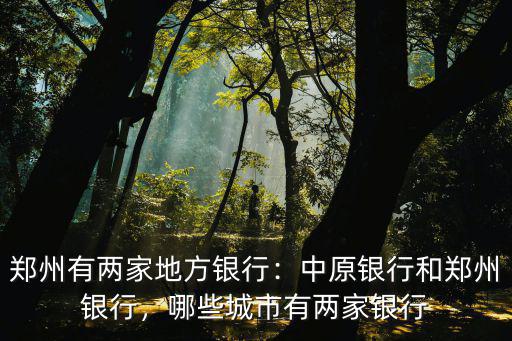 鄭州有兩家地方銀行：中原銀行和鄭州銀行，哪些城市有兩家銀行