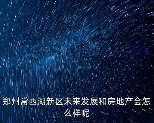鄭州常西湖新區(qū)房價多少,常西湖新區(qū)購房者增多