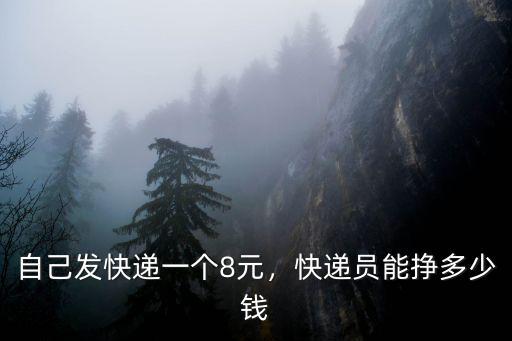自己發快遞一個8元，快遞員能掙多少錢
