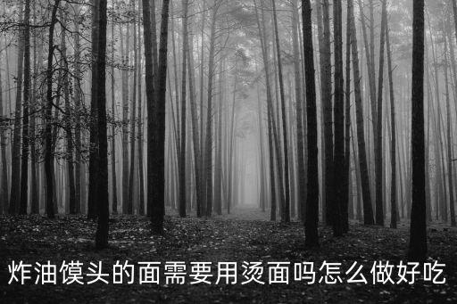 炸油饃頭的面需要用燙面嗎怎么做好吃