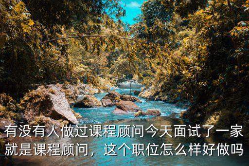有沒有人做過課程顧問今天面試了一家就是課程顧問，這個職位怎么樣好做嗎