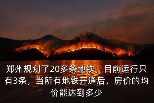 鄭州規劃了20多條地鐵，目前運行只有3條，當所有地鐵開通后，房價的均價能達到多少