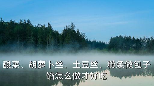 酸菜、胡蘿卜絲、土豆絲、粉條做包子餡怎么做才好吃