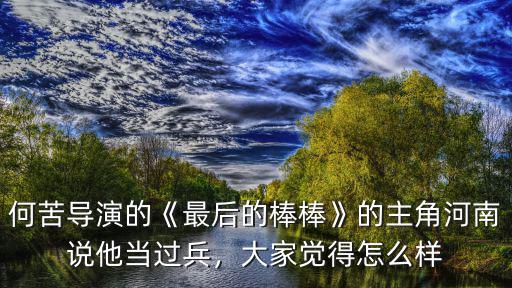 何苦導演的《最后的棒棒》的主角河南說他當過兵，大家覺得怎么樣
