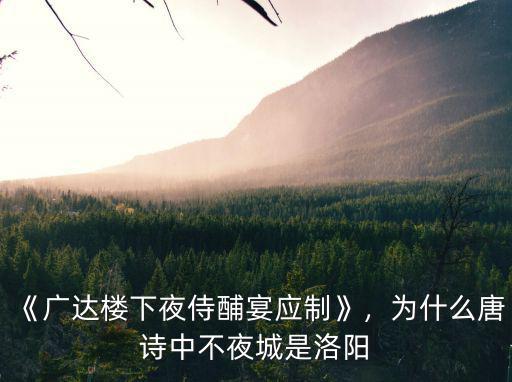 《廣達樓下夜侍酺宴應制》，為什么唐詩中不夜城是洛陽