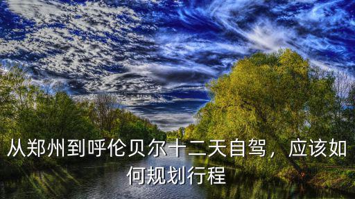 從鄭州怎么去呼倫貝爾,從鄭州到呼倫貝爾十二天自駕