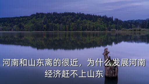 河南和山東離的很近，為什么發展河南經濟趕不上山東