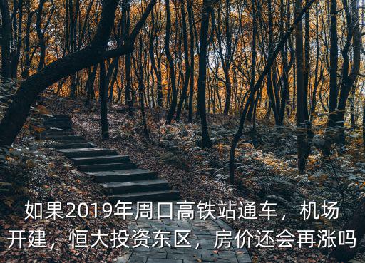 如果2019年周口高鐵站通車，機場開建，恒大投資東區(qū)，房價還會再漲嗎