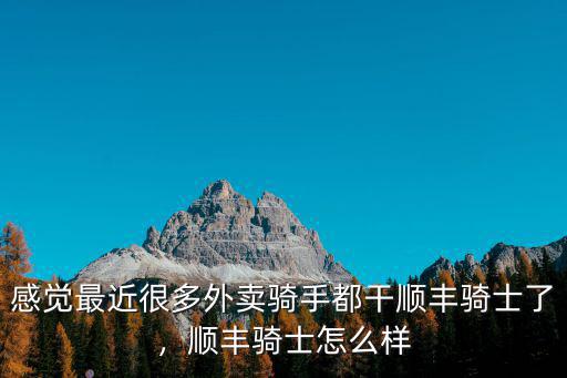 感覺最近很多外賣騎手都干順豐騎士了，順豐騎士怎么樣