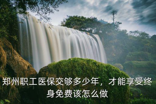河南職工醫(yī)保女性需要交多少年,鄭州職工醫(yī)保交夠多少年