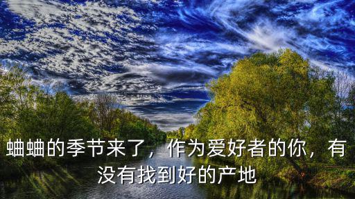 蛐蛐的季節(jié)來了，作為愛好者的你，有沒有找到好的產(chǎn)地