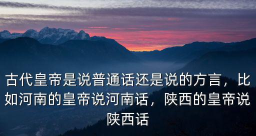 古代皇帝是說普通話還是說的方言，比如河南的皇帝說河南話，陜西的皇帝說陜西話