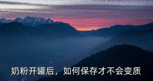 奶粉開罐后，如何保存才不會變質