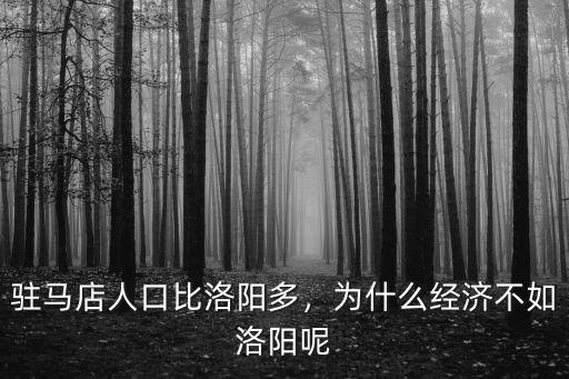 駐馬店人口比洛陽多，為什么經濟不如洛陽呢