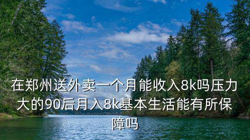 在鄭州送外賣一個月能收入8k嗎壓力大的90后月入8k基本生活能有所保障嗎
