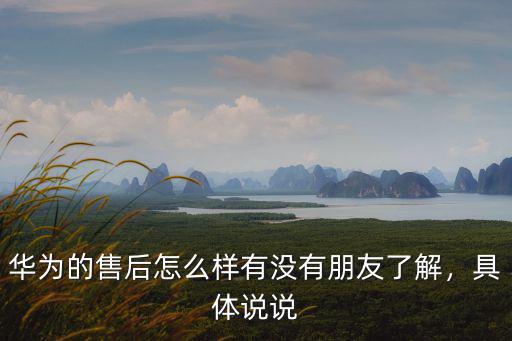 華為的售后怎么樣有沒有朋友了解，具體說說
