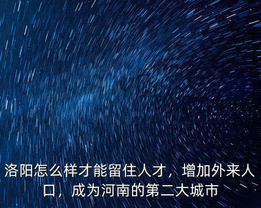 洛陽怎么樣才能留住人才，增加外來人口，成為河南的第二大城市