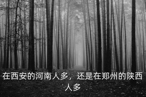 在西安的河南人多，還是在鄭州的陜西人多