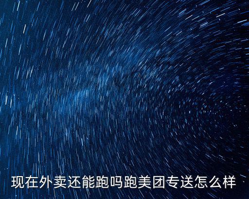 現在外賣還能跑嗎跑美團專送怎么樣