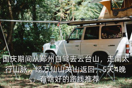 國慶期間從鄭州自駕去云臺山，走南太行山脈，經萬仙山關山返回，5天4晚，有啥好的路線推薦