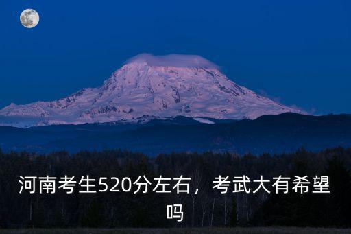2018年河南有多少考生會被錄取,河南考生520分左右