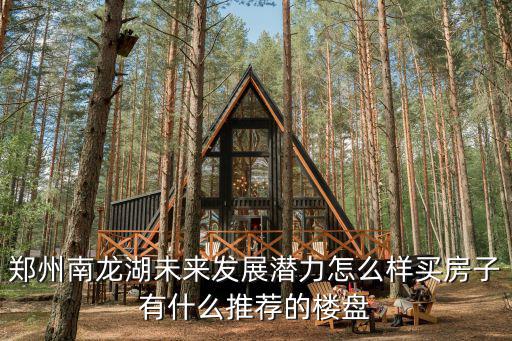 鄭州南龍湖的房價怎么樣2019,如何看待鄭州南龍湖的房價