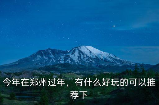 今年在鄭州過年，有什么好玩的可以推薦下
