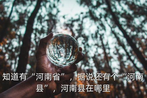 知道有“河南省”，據說還有個“河南縣”，河南縣在哪里