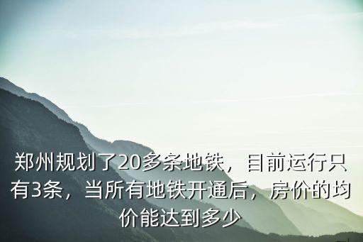 鄭州規劃了20多條地鐵，目前運行只有3條，當所有地鐵開通后，房價的均價能達到多少