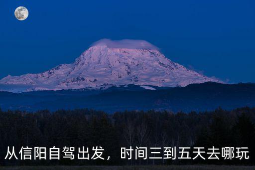 信陽自駕到哪里玩,信陽周末自駕游去哪里好