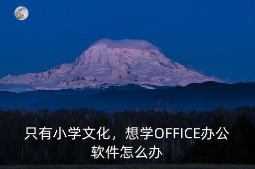 只有小學文化，想學OFFICE辦公軟件怎么辦