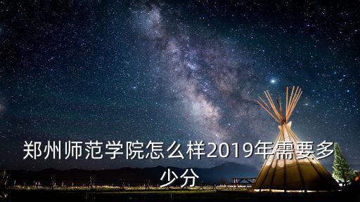 鄭州師范學院怎么樣2019年需要多少分