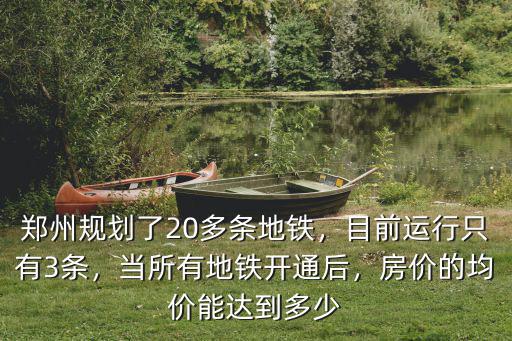 鄭州規劃了20多條地鐵，目前運行只有3條，當所有地鐵開通后，房價的均價能達到多少