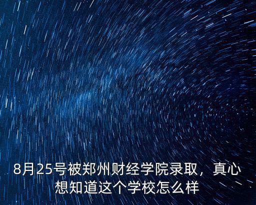 8月25號被鄭州財經學院錄取，真心想知道這個學校怎么樣
