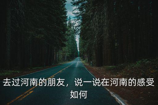 去過河南的朋友，說一說在河南的感受如何