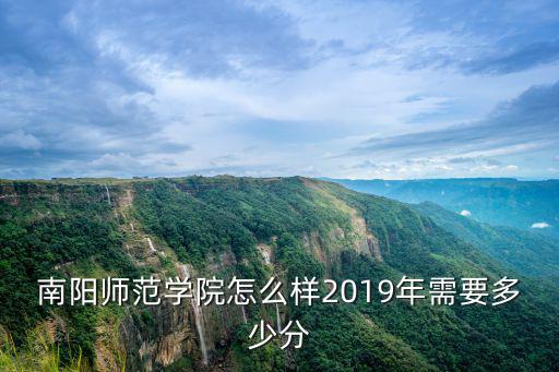 南陽師范學院怎么樣2019年需要多少分