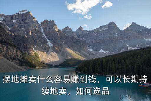 擺地攤賣什么容易賺到錢，可以長期持續地賣，如何選品