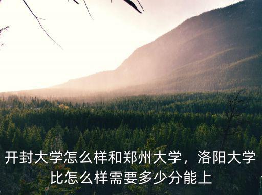 開封大學怎么樣和鄭州大學，洛陽大學比怎么樣需要多少分能上