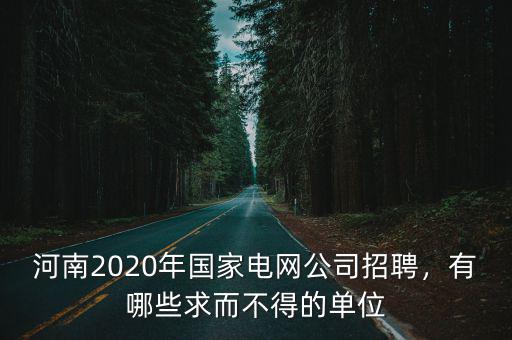 河南2020年國家電網公司招聘，有哪些求而不得的單位