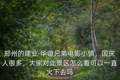 鄭州的建業·華誼兄弟電影小鎮，國慶人很多，大家對此景區怎么看可以一直火下去嗎