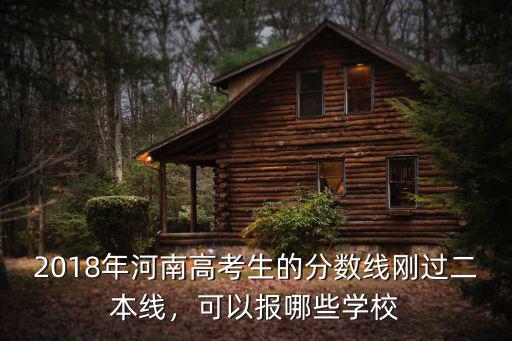 2018年河南高考生的分?jǐn)?shù)線剛過(guò)二本線，可以報(bào)哪些學(xué)校