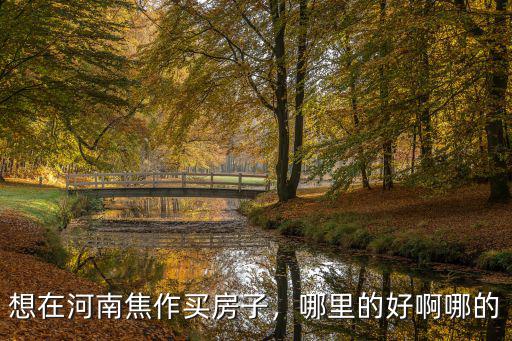 想在河南焦作買房子，哪里的好啊哪的