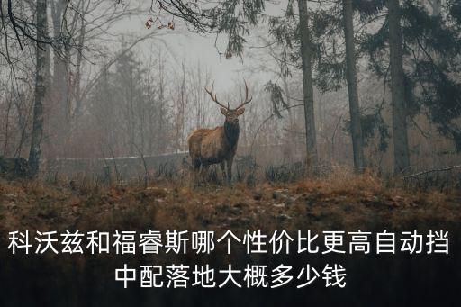 科沃茲和福睿斯哪個性價比更高自動擋中配落地大概多少錢