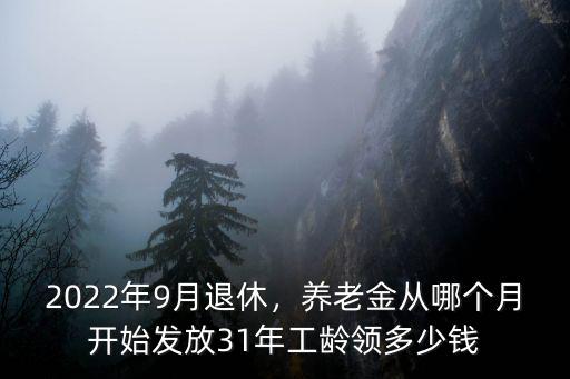 2022年9月退休，養(yǎng)老金從哪個(gè)月開始發(fā)放31年工齡領(lǐng)多少錢