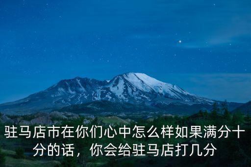 駐馬店市在你們心中怎么樣如果滿分十分的話，你會給駐馬店打幾分