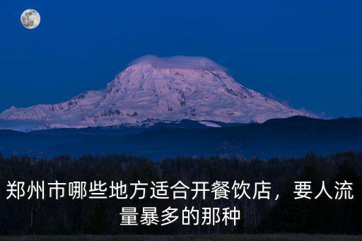 鄭州市哪些地方適合開餐飲店，要人流量暴多的那種