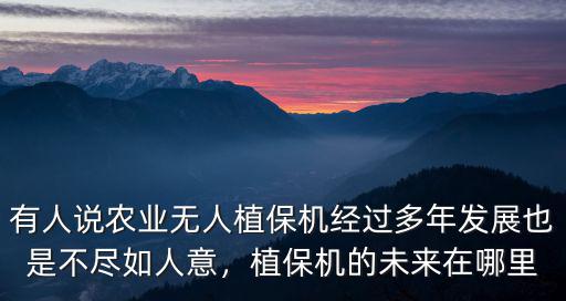 有人說(shuō)農(nóng)業(yè)無(wú)人植保機(jī)經(jīng)過(guò)多年發(fā)展也是不盡如人意，植保機(jī)的未來(lái)在哪里