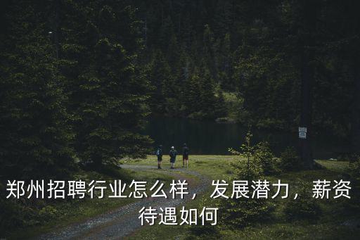 鄭州招聘行業(yè)怎么樣，發(fā)展?jié)摿Γ劫Y待遇如何