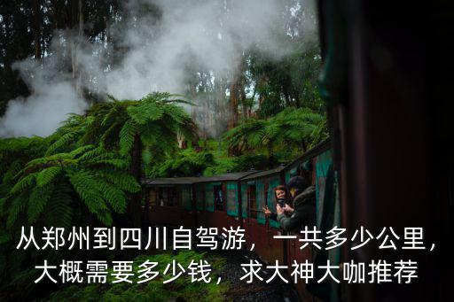 從鄭州到四川自駕游，一共多少公里，大概需要多少錢，求大神大咖推薦
