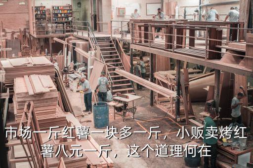市場一斤紅薯一塊多一斤，小販賣烤紅薯八元一斤，這個道理何在